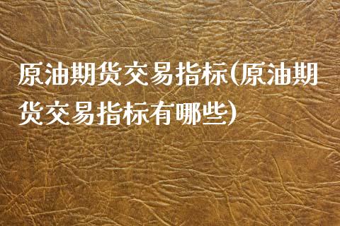 原油期货交易指标(原油期货交易指标有哪些)_https://www.iteshow.com_黄金期货_第1张