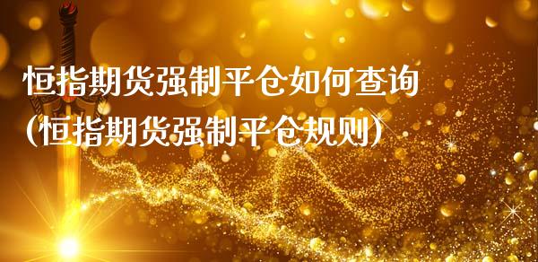 恒指期货强制平仓如何查询(恒指期货强制平仓规则)_https://www.iteshow.com_黄金期货_第1张