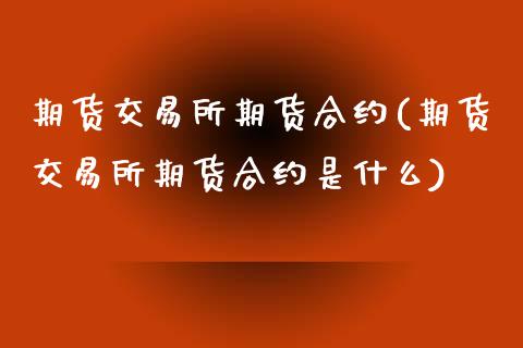 期货交易所期货合约(期货交易所期货合约是什么)_https://www.iteshow.com_股票_第1张