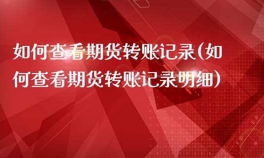 如何查看期货转账记录(如何查看期货转账记录明细)_https://www.iteshow.com_股指期货_第1张