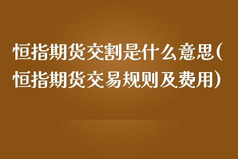 恒指期货交割是什么意思(恒指期货交易规则及费用)_https://www.iteshow.com_商品期权_第1张