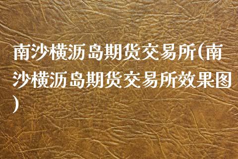 南沙横沥岛期货交易所(南沙横沥岛期货交易所效果图)_https://www.iteshow.com_黄金期货_第1张