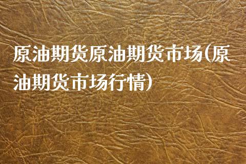 原油期货原油期货市场(原油期货市场行情)_https://www.iteshow.com_原油期货_第1张