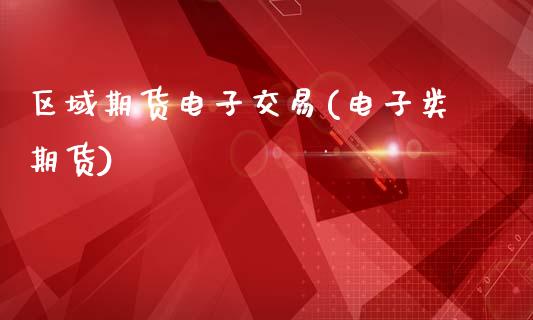 区域期货电子交易(电子类期货)_https://www.iteshow.com_期货公司_第1张