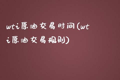 wti原油交易时间(wti原油交易规则)_https://www.iteshow.com_股票_第1张