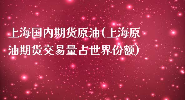 上海国内期货原油(上海原油期货交易量占世界份额)_https://www.iteshow.com_股指期权_第1张