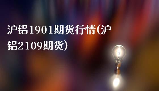 沪铝1901期货行情(沪铝2109期货)_https://www.iteshow.com_原油期货_第1张