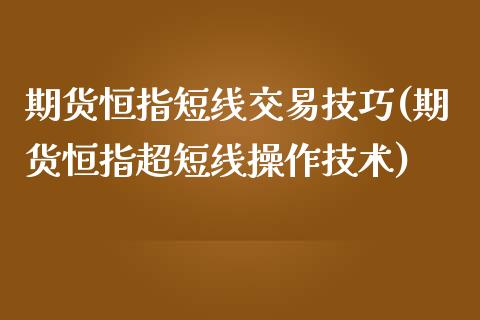 期货恒指短线交易技巧(期货恒指超短线操作技术)_https://www.iteshow.com_期货品种_第1张