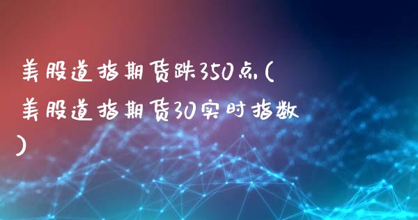 美股道指期货跌350点(美股道指期货30实时指数)_https://www.iteshow.com_原油期货_第1张