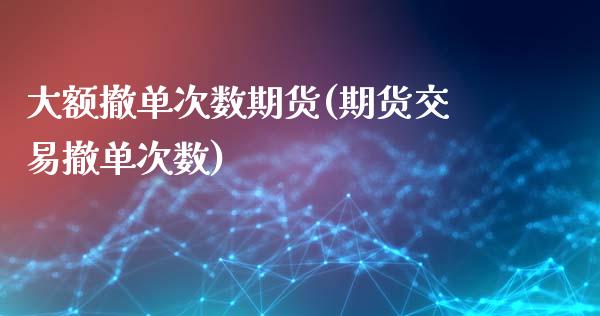 大额撤单次数期货(期货交易撤单次数)_https://www.iteshow.com_期货品种_第1张