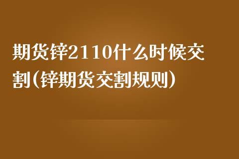 期货锌2110什么时候交割(锌期货交割规则)_https://www.iteshow.com_期货手续费_第1张