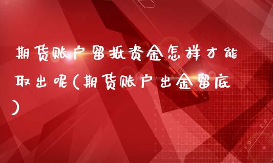 期货账户留抵资金怎样才能取出呢(期货账户出金留底)_https://www.iteshow.com_期货开户_第1张