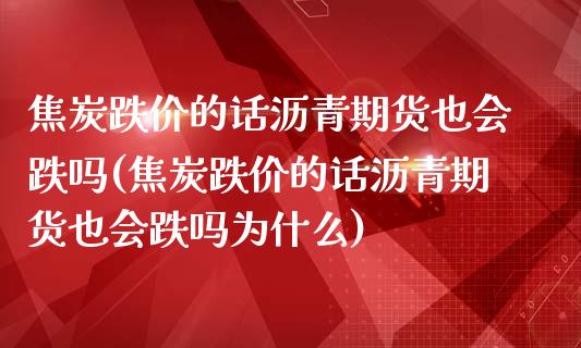 焦炭跌价的话沥青期货也会跌吗(焦炭跌价的话沥青期货也会跌吗为什么)_https://www.iteshow.com_股票_第1张