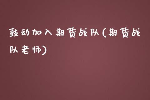 鼓动加入期货战队(期货战队老师)_https://www.iteshow.com_期货开户_第1张