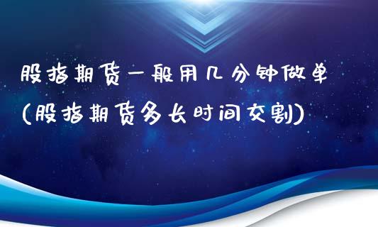 股指期货一般用几分钟做单(股指期货多长时间交割)_https://www.iteshow.com_期货知识_第1张