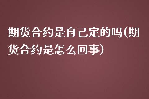 期货合约是自己定的吗(期货合约是怎么回事)_https://www.iteshow.com_商品期权_第1张