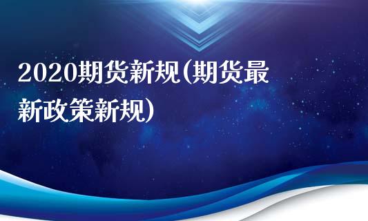 2020期货新规(期货最新政策新规)_https://www.iteshow.com_股指期权_第1张