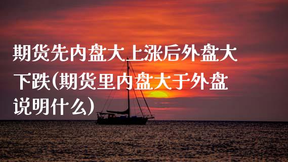 期货先内盘大上涨后外盘大下跌(期货里内盘大于外盘说明什么)_https://www.iteshow.com_商品期货_第1张