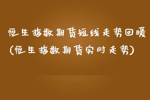 恒生指数期货短线走势回暖(恒生指数期货实时走势)_https://www.iteshow.com_基金_第1张