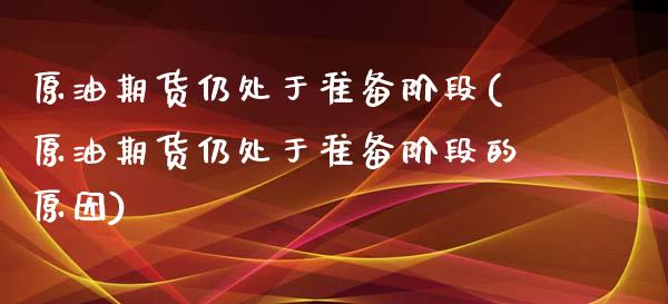 原油期货仍处于准备阶段(原油期货仍处于准备阶段的原因)_https://www.iteshow.com_股指期权_第1张