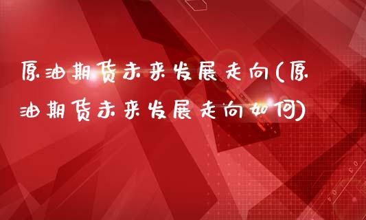 原油期货未来发展走向(原油期货未来发展走向如何)_https://www.iteshow.com_股票_第1张