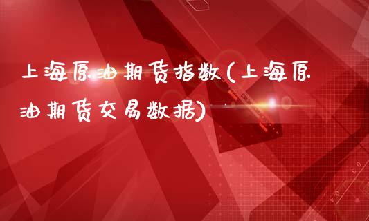 上海原油期货指数(上海原油期货交易数据)_https://www.iteshow.com_期货手续费_第1张