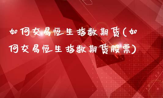 如何交易恒生指数期货(如何交易恒生指数期货股票)_https://www.iteshow.com_期货手续费_第1张