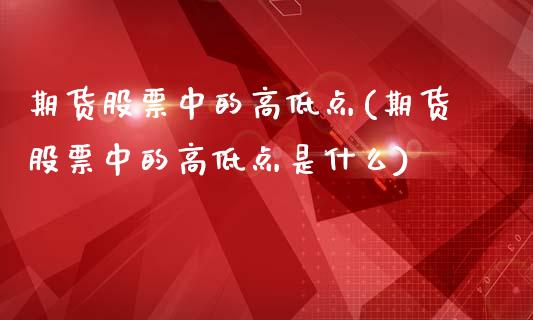 期货股票中的高低点(期货股票中的高低点是什么)_https://www.iteshow.com_期货知识_第1张