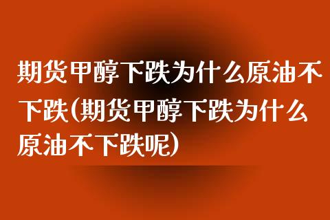 期货甲醇下跌为什么原油不下跌(期货甲醇下跌为什么原油不下跌呢)_https://www.iteshow.com_期货百科_第1张