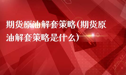 期货原油解套策略(期货原油解套策略是什么)_https://www.iteshow.com_期货百科_第1张