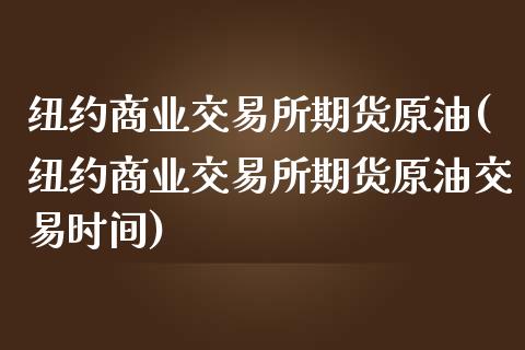 纽约商业交易所期货原油(纽约商业交易所期货原油交易时间)_https://www.iteshow.com_期货手续费_第1张