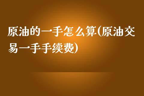 原油的一手怎么算(原油交易一手手续费)_https://www.iteshow.com_股指期权_第1张