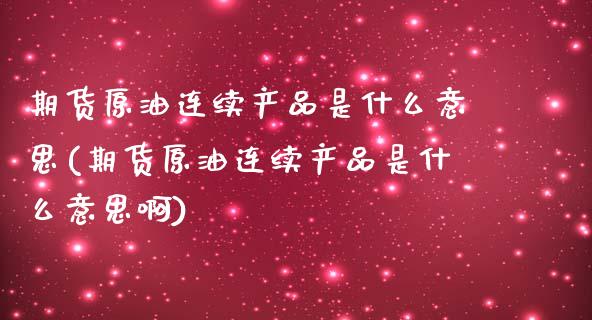 期货原油连续产品是什么意思(期货原油连续产品是什么意思啊)_https://www.iteshow.com_股票_第1张