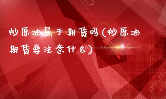 炒原油属于期货吗(炒原油期货要注意什么)_https://www.iteshow.com_期货百科_第1张