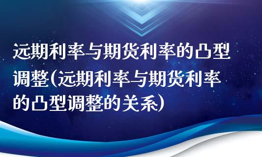 远期利率与期货利率的凸型调整(远期利率与期货利率的凸型调整的关系)_https://www.iteshow.com_期货百科_第1张