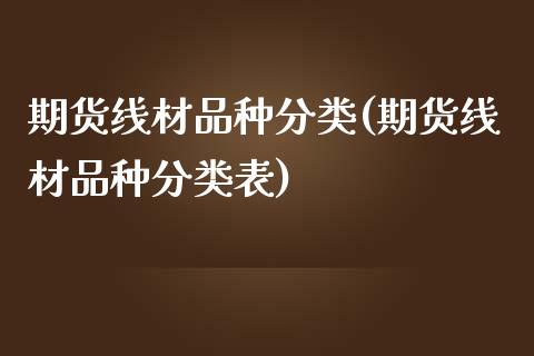 期货线材品种分类(期货线材品种分类表)_https://www.iteshow.com_期货公司_第1张