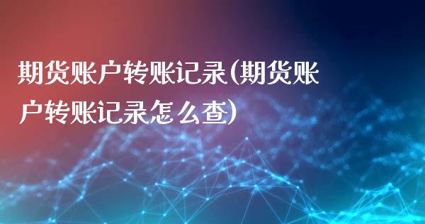 期货账户转账记录(期货账户转账记录怎么查)_https://www.iteshow.com_黄金期货_第1张