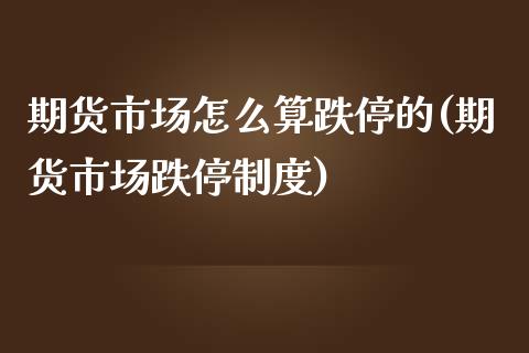 期货市场怎么算跌停的(期货市场跌停制度)_https://www.iteshow.com_期货公司_第1张