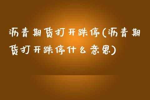 沥青期货打开跌停(沥青期货打开跌停什么意思)_https://www.iteshow.com_黄金期货_第1张