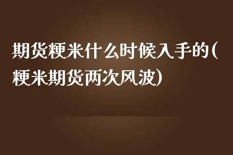 期货粳米什么时候入手的(粳米期货两次风波)_https://www.iteshow.com_股指期权_第1张