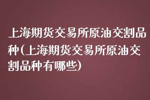 上海期货交易所原油交割品种(上海期货交易所原油交割品种有哪些)_https://www.iteshow.com_股指期权_第1张