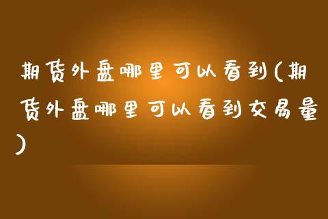 期货外盘哪里可以看到(期货外盘哪里可以看到交易量)_https://www.iteshow.com_股指期权_第1张