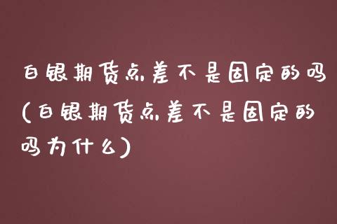 白银期货点差不是固定的吗(白银期货点差不是固定的吗为什么)_https://www.iteshow.com_期货公司_第1张