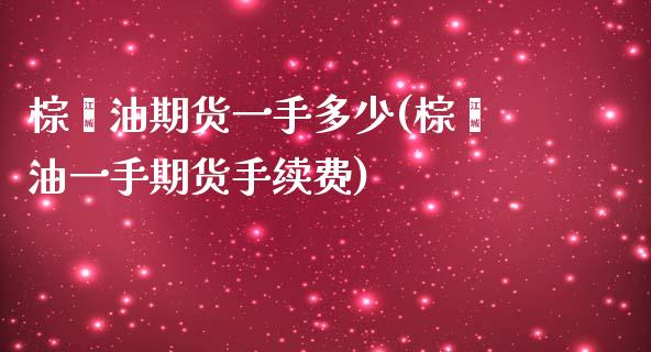 棕榈油期货一手多少(棕榈油一手期货手续费)_https://www.iteshow.com_期货开户_第1张