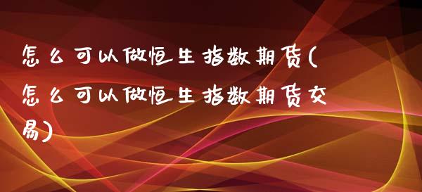 怎么可以做恒生指数期货(怎么可以做恒生指数期货交易)_https://www.iteshow.com_股指期权_第1张