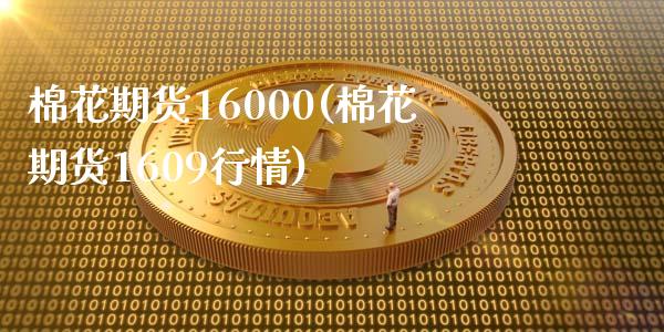 棉花期货16000(棉花期货1609行情)_https://www.iteshow.com_股指期货_第1张