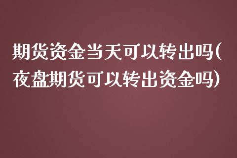 期货资金当天可以转出吗(夜盘期货可以转出资金吗)_https://www.iteshow.com_期货交易_第1张