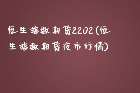 恒生指数期货2202(恒生指数期货夜市行情)_https://www.iteshow.com_商品期权_第1张