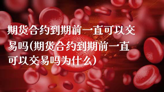 期货合约到期前一直可以交易吗(期货合约到期前一直可以交易吗为什么)_https://www.iteshow.com_股票_第1张