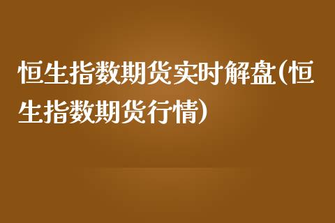 恒生指数期货实时解盘(恒生指数期货行情)_https://www.iteshow.com_期货知识_第1张